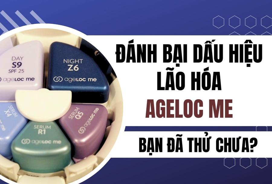 Đánh bại dấu hiệu lão hóa với AgeLOC Me: Bạn đã thử chưa?