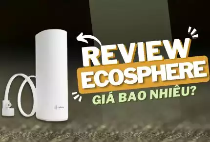 Review Máy Lọc Nước Ecosphere Từ A - Z. Giá Bao Nhiêu?