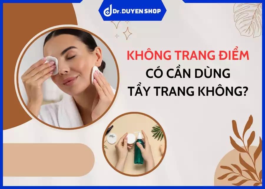 Không Trang Điểm Có Cần Dùng Tẩy Trang Không? Bí Quyết Giữ Da Luôn Sạch Khỏe