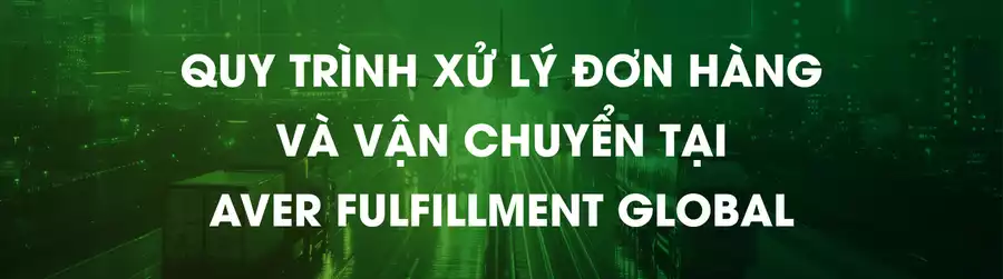 Quy Trình Xử Lý Đơn Hàng và Vận Chuyển tại Aver Fulfillment Global-01(1)