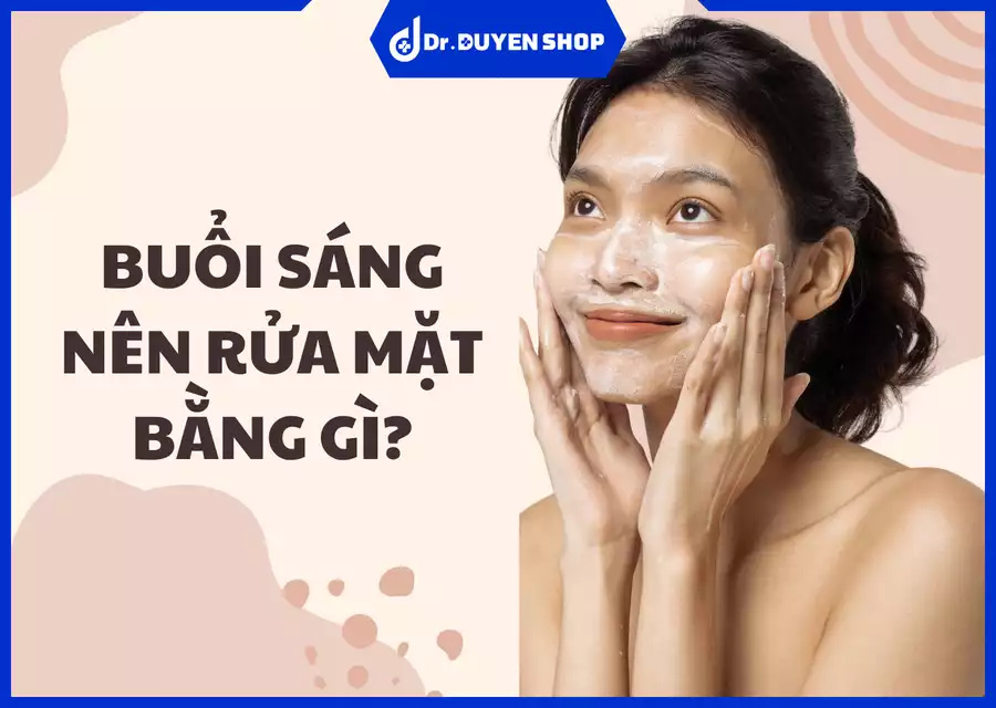 Buổi Sáng Nên Rửa Mặt Bằng Gì? Lựa Chọn Phù Hợp Cho Làn Da Tươi Tắn