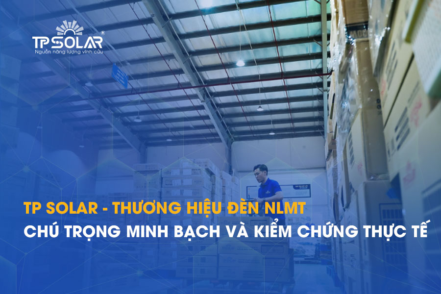 TP Solar - Thương hiệu đèn năng lượng mặt trời chú trọng minh bạch và kiểm chứng thực tế