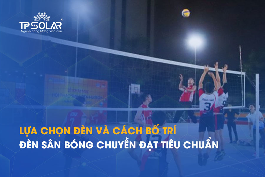 Lựa chọn đèn và cách bố trí đèn sân bóng chuyền đạt tiêu chuẩn