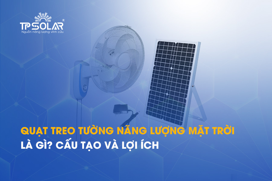 Quạt treo tường năng lượng mặt trời là gì? Cấu tạo và lợi ích
