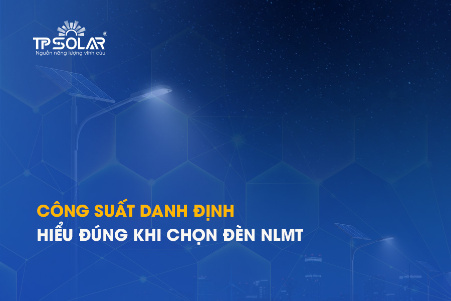 Công suất danh định là gì? Hiểu đúng khi chọn đèn năng lượng mặt trời