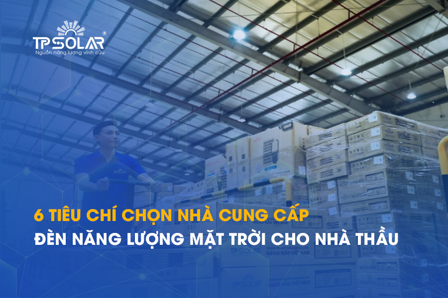 6 tiêu chí lựa chọn nhà cung cấp đèn năng lượng mặt trời cho nhà thầu