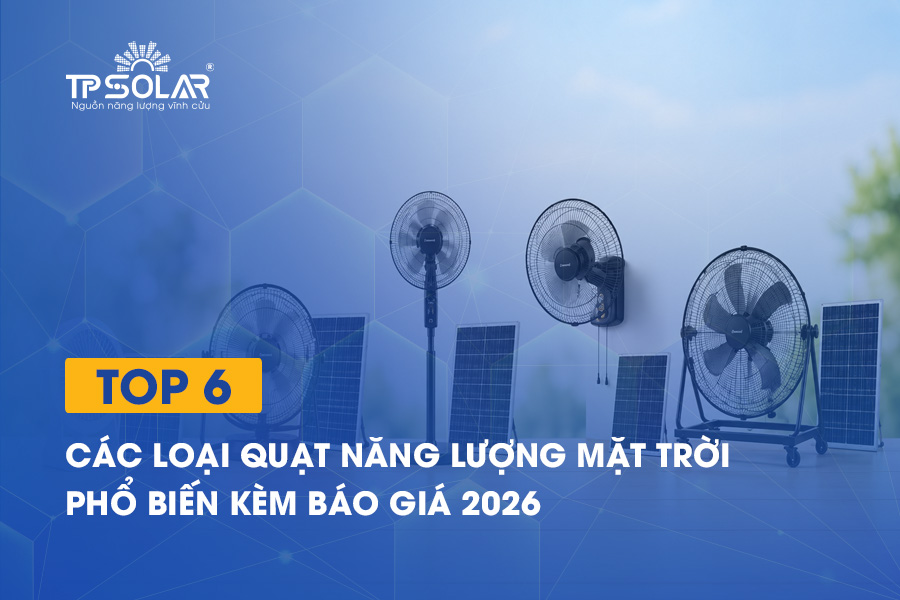Top 6 các loại quạt năng lượng mặt trời phổ biến kèm báo giá 2026