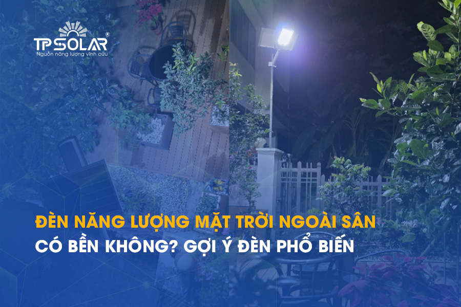 Đèn năng lượng mặt trời ngoài sân có bền không? Gợi ý đèn phổ biến