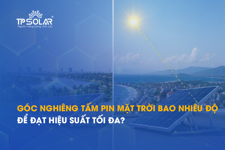 Góc nghiêng tấm pin mặt trời bao nhiêu độ để đạt hiệu suất tối đa?