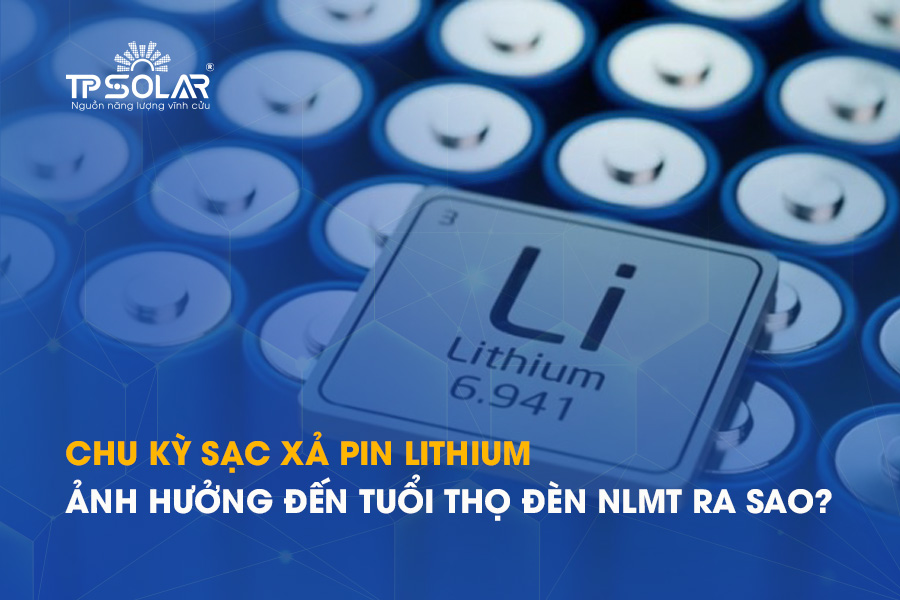 Chu kỳ sạc xả pin lithium ảnh hưởng thế nào đến tuổi thọ đèn năng lượng mặt trời?