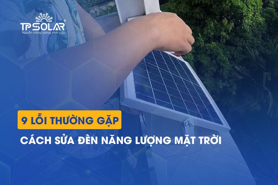 Cách sửa đèn năng lượng mặt trời: Hướng dẫn khắc phục 9 lỗi thường gặp