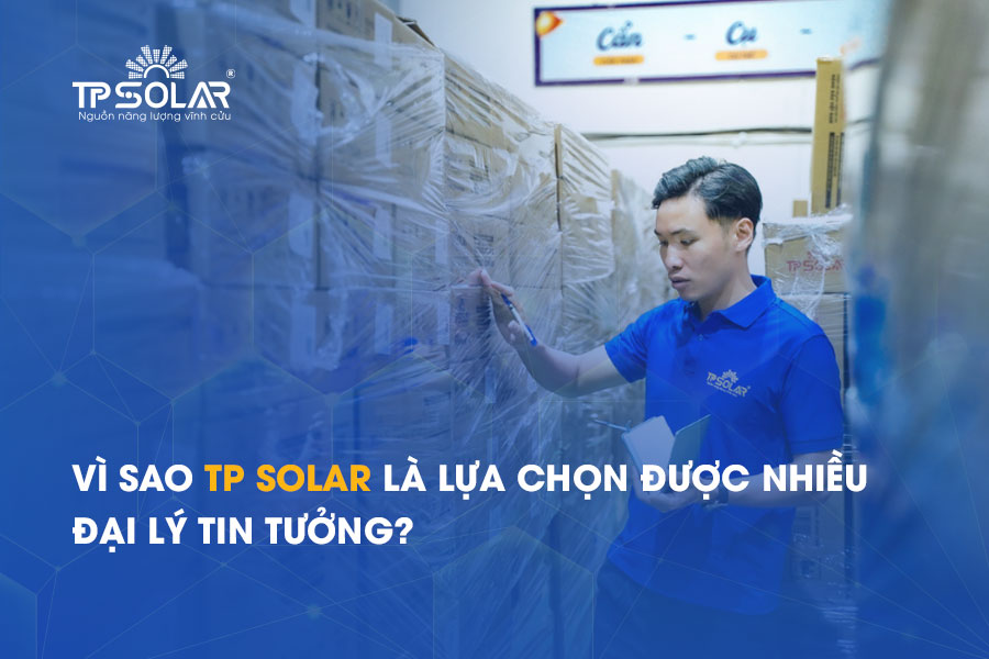 Vì sao TP Solar là lựa chọn được nhiều đại lý tin tưởng?