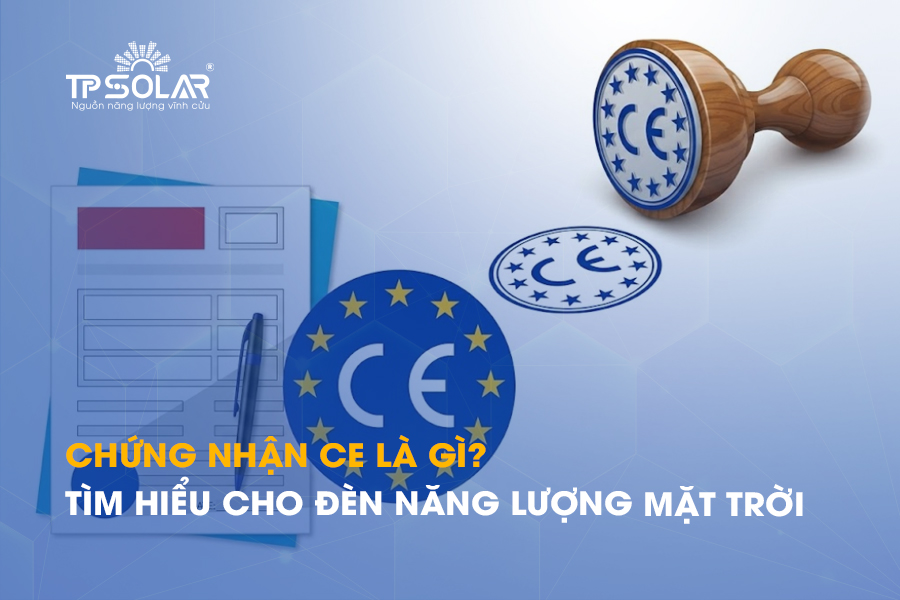 Chứng nhận CE là gì? Tìm hiểu chi tiết cho đèn năng lượng mặt trời