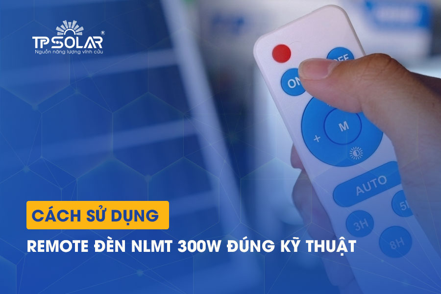 Cách sử dụng remote đèn năng lượng mặt trời 300W đúng kỹ thuật, bền và tiết kiệm