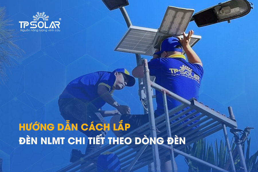 Hướng dẫn cách lắp đèn năng lượng mặt trời chi tiết theo dòng đèn