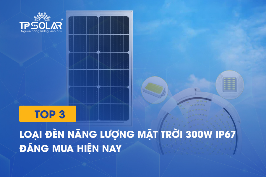 Top 3 loại đèn năng lượng mặt trời 300W IP67 đáng mua hiện nay