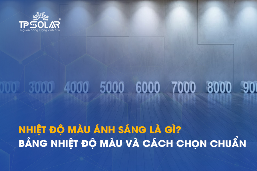 Nhiệt độ màu ánh sáng là gì? Bảng nhiệt độ màu và cách chọn chuẩn cho đèn NLMT