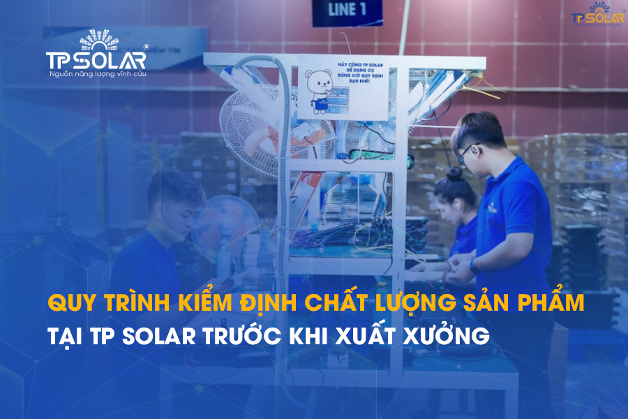 Quy trình kiểm định chất lượng sản phẩm tại TP Solar trước khi xuất xưởng