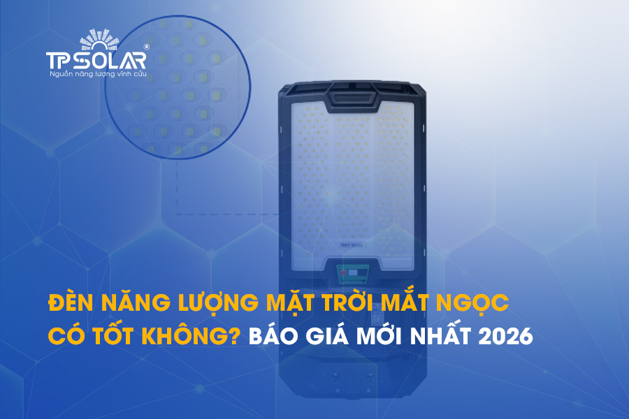 Đèn năng lượng mặt trời mắt ngọc có tốt không? Báo giá 2026