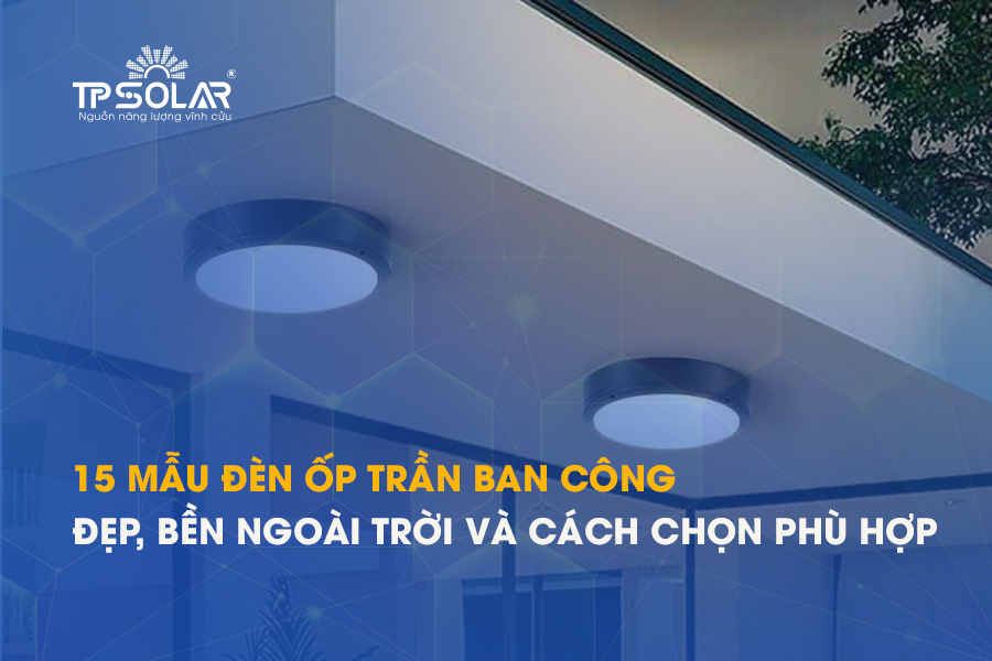 15 mẫu đèn ốp trần ban công đẹp, bền ngoài trời và cách chọn phù hợp