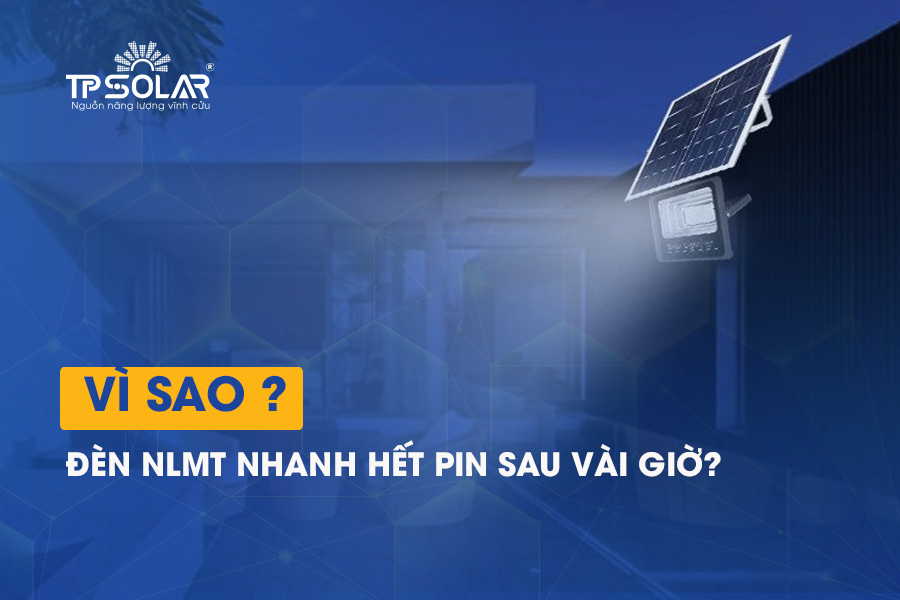 Vì sao đèn năng lượng mặt trời nhanh hết pin sau vài giờ? Cách xử lý triệt để
