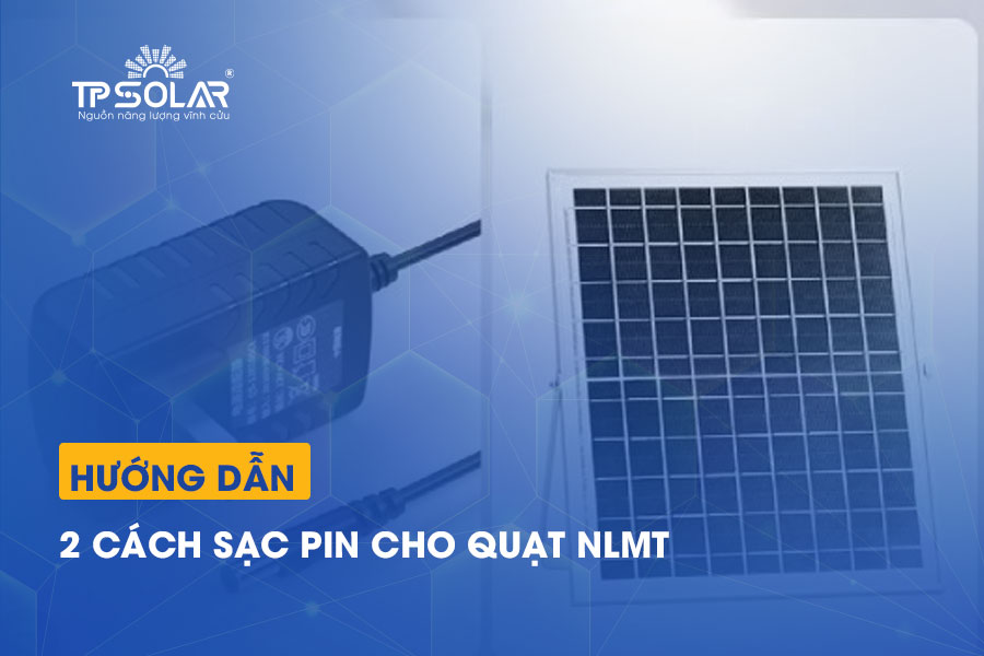 Hướng dẫn 2 cách sạc pin năng lượng mặt trời cho Quạt đơn giản