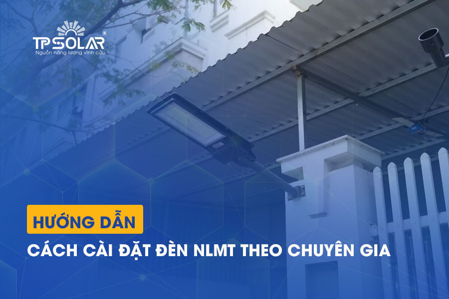 Hướng dẫn cách cài đặt đèn năng lượng mặt trời theo CHUYÊN GIA