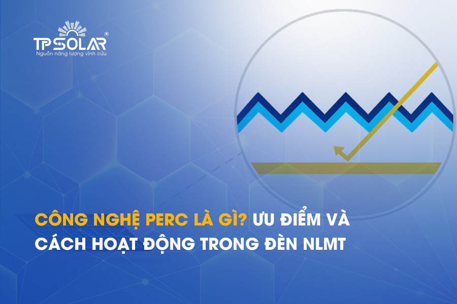 Công nghệ PERC là gì? Ưu điểm và cách hoạt động trong đèn NLMT