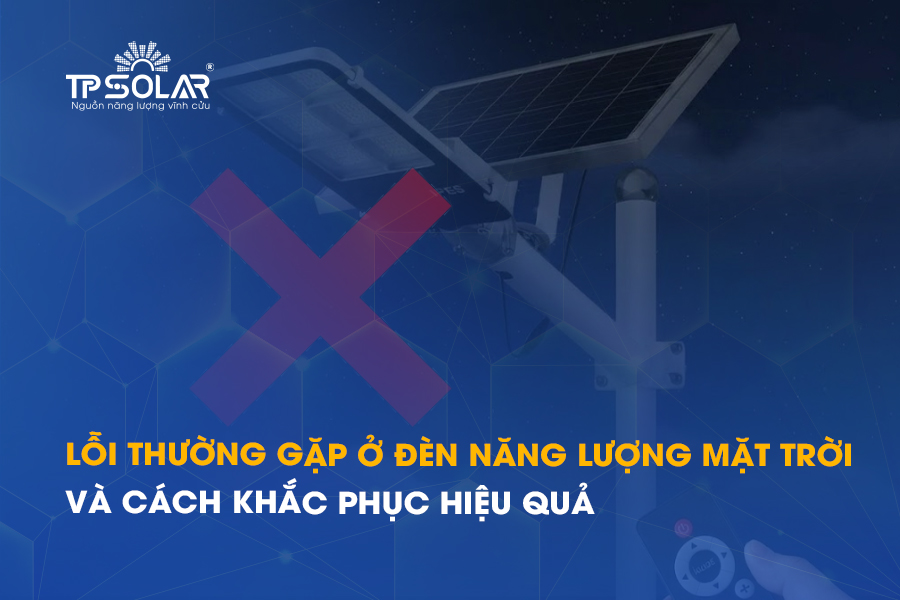 Những lỗi thường gặp ở đèn năng lượng mặt trời và cách khắc phục hiệu quả