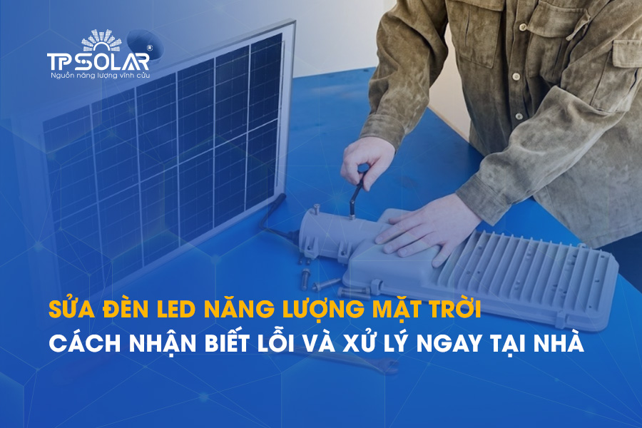 Sửa đèn LED năng lượng mặt trời: Cách nhận biết lỗi và xử lý ngay tại nhà