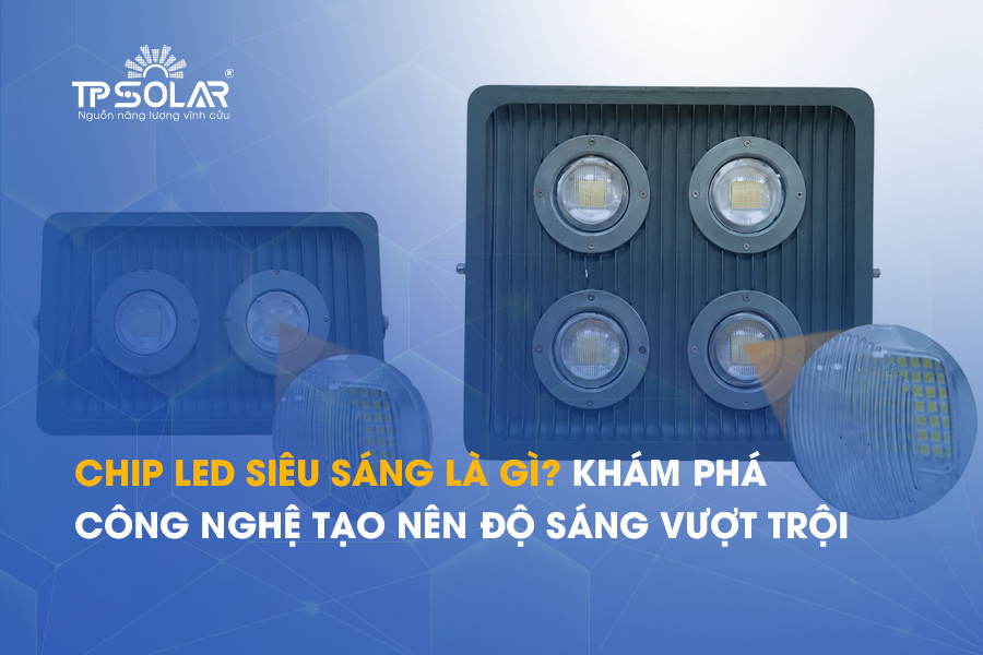 Chip LED siêu sáng là gì? Khám phá công nghệ tạo nên độ sáng vượt trội