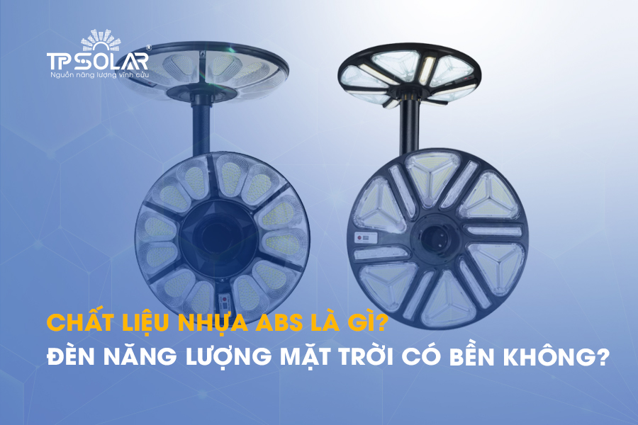 Chất liệu nhựa ABS là gì? Đèn năng lượng mặt trời dùng có bền không?
