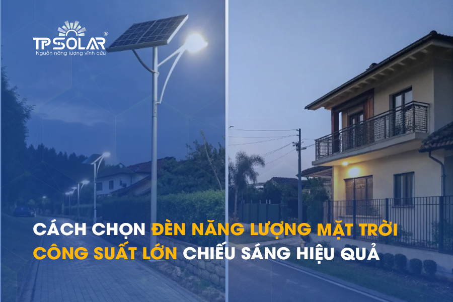 Cách chọn đèn năng lượng mặt trời công suất lớn cho chiếu sáng diện rộng hiệu quả