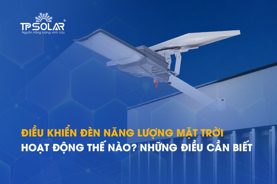 Điều khiển đèn năng lượng mặt trời hoạt động như thế nào? Những điều cần biết