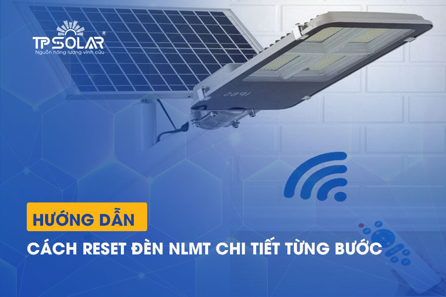Hướng dẫn cách reset đèn năng lượng mặt trời chi tiết từng bước