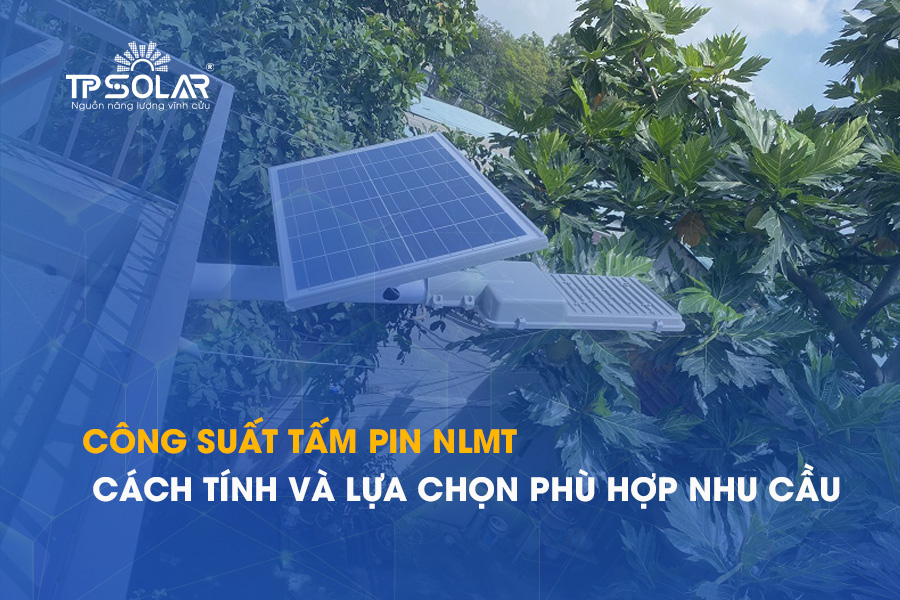Công suất tấm pin năng lượng mặt trời: Cách tính và lựa chọn phù hợp nhu cầu