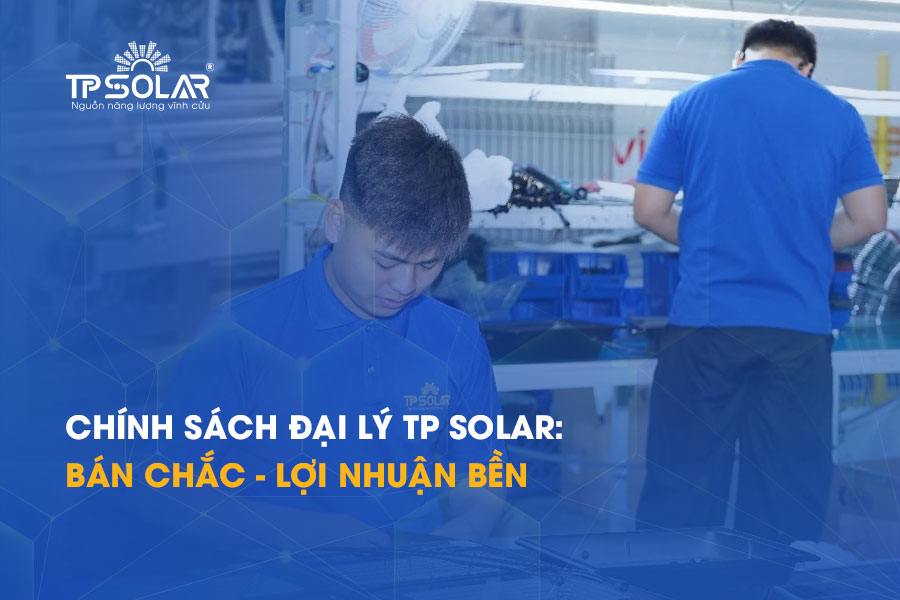 Chính sách đại lý TP Solar: Bán chắc - Lợi nhuận bền