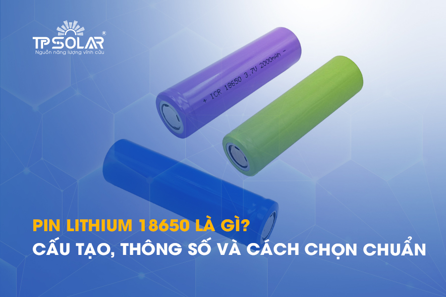 Pin Lithium 18650 là gì? Cấu tạo, thông số và cách chọn chuẩn 2026