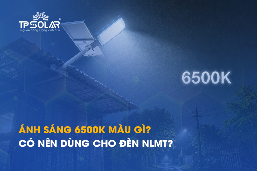 Ánh sáng 6500K màu gì? Có nên dùng cho đèn năng lượng mặt trời?