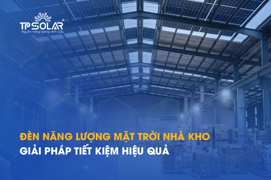 Đèn năng lượng mặt trời dùng cho nhà kho: Giải pháp tiết kiệm hiệu quả