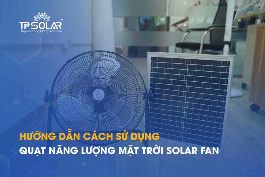Hướng dẫn cách sử dụng quạt năng lượng mặt trời Solar Fan chi tiết