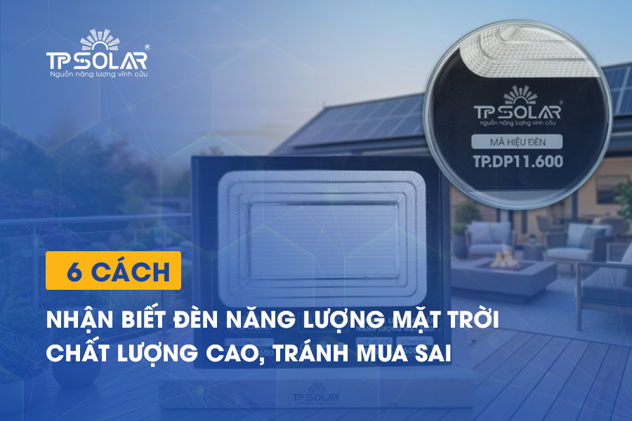 6 cách nhận biết đèn năng lượng mặt trời chất lượng cao, tránh mua sai
