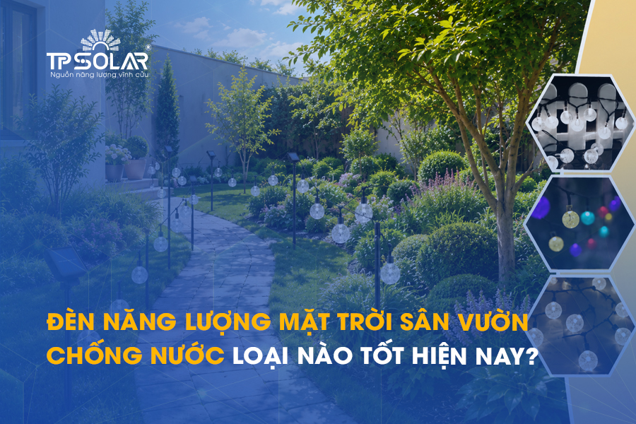 Đèn năng lượng mặt trời sân vườn chống nước loại nào tốt hiện nay?