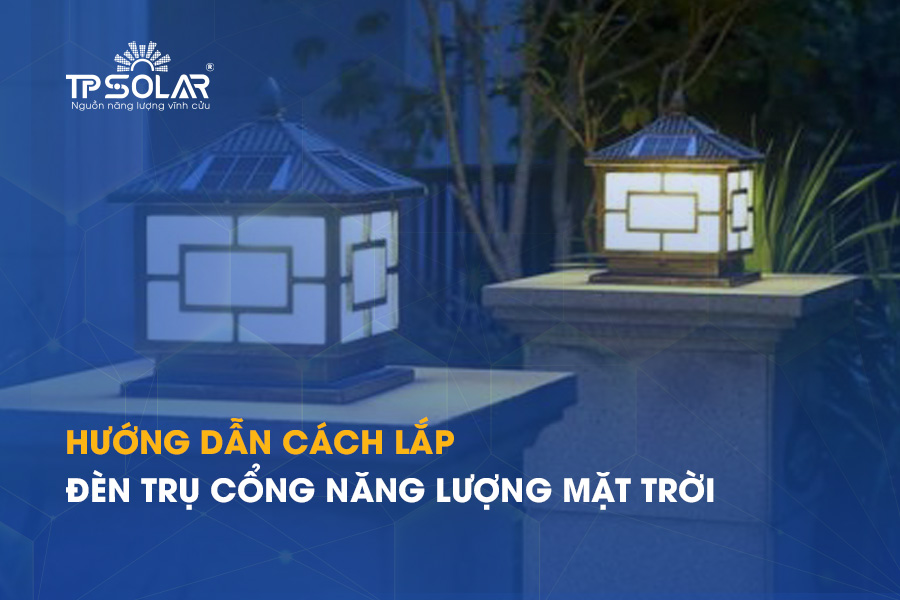 Hướng dẫn cách lắp đèn trụ cổng năng lượng mặt trời CHI TIẾT