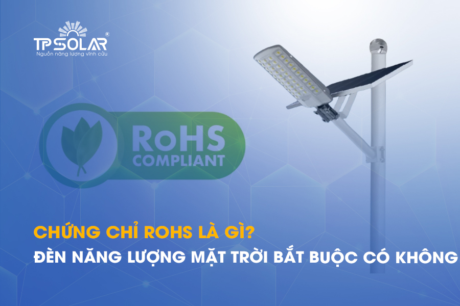 Chứng chỉ RoHS là gì? Đèn năng lượng mặt trời bắt buộc phải có không