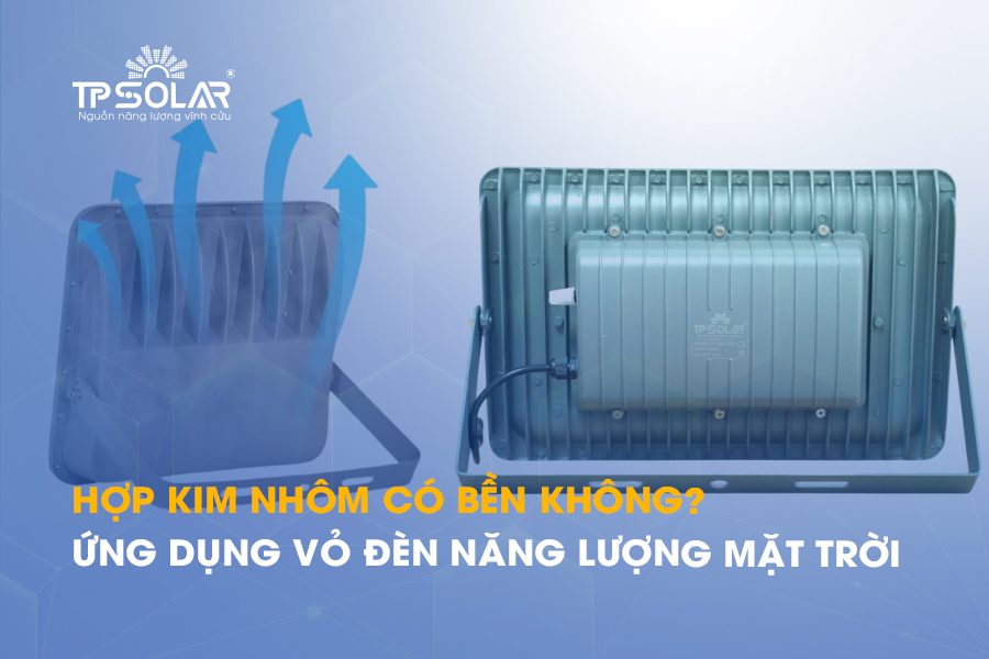Hợp kim nhôm có bền không? Ứng dụng trong vỏ đèn năng lượng mặt trời