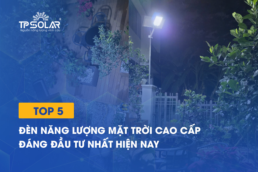 Top 5 đèn năng lượng mặt trời cao cấp đáng đầu tư nhất hiện nay
