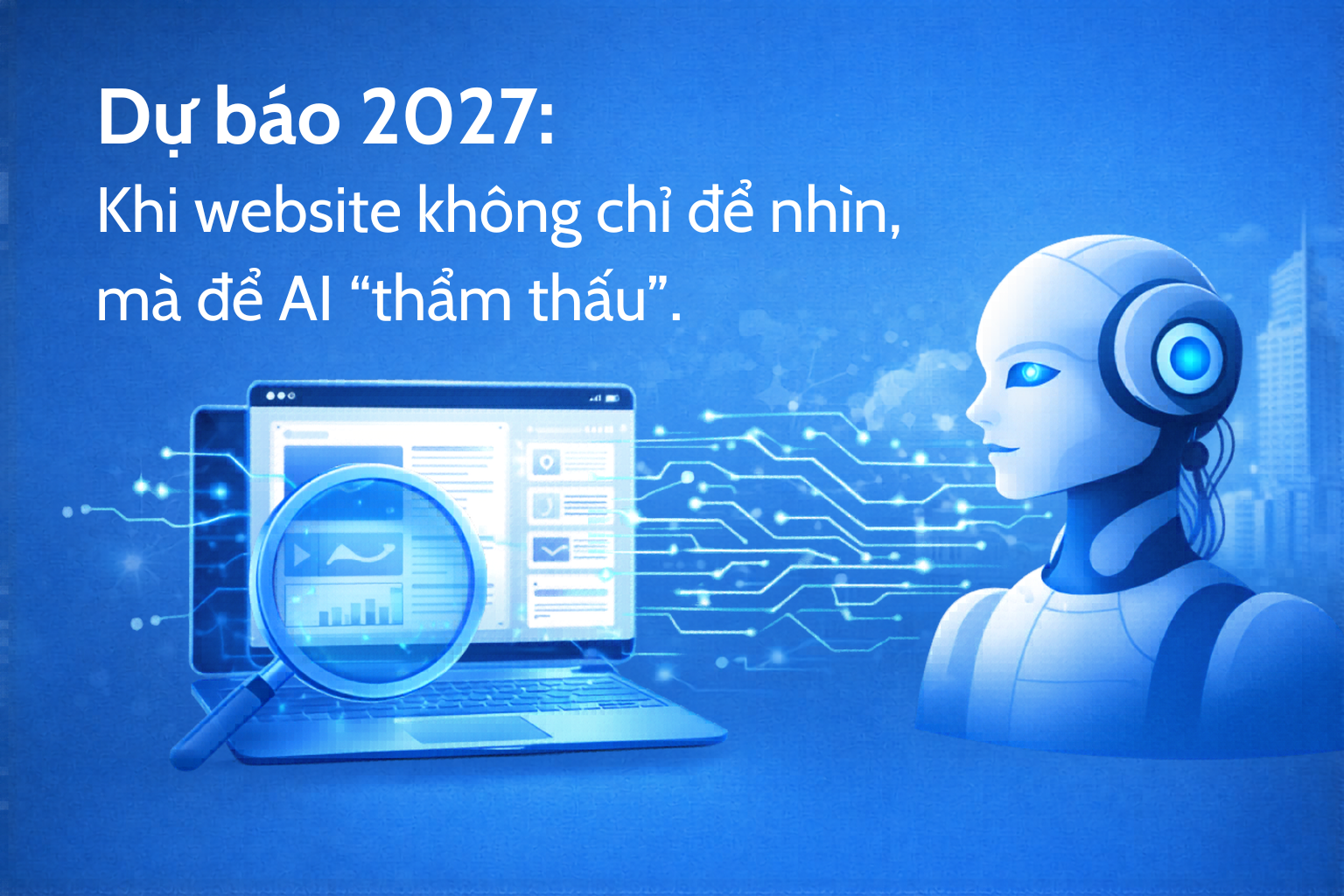 Dự báo 2027: Khi website không chỉ để nhìn, mà để AI 'thẩm thấu'.