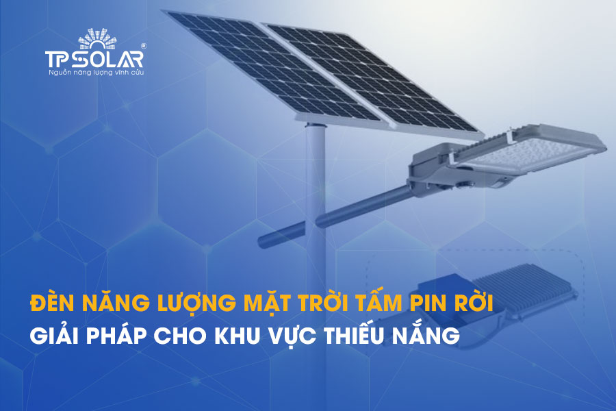 Đèn năng lượng mặt trời tấm pin rời - Giải pháp cho khu vực thiếu nắng, hiệu suất vượt trội