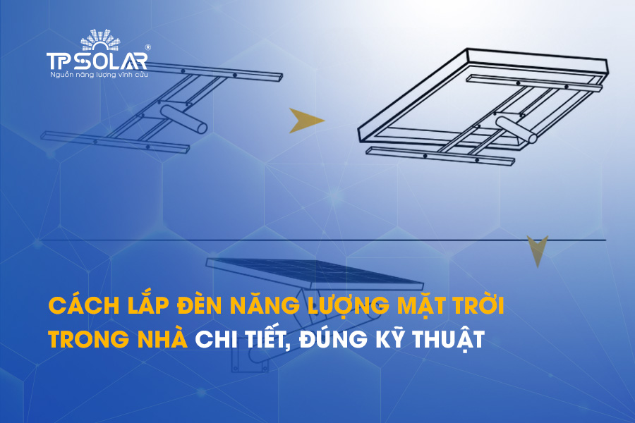 Cách lắp đèn năng lượng mặt trời trong nhà chi tiết, đúng kỹ thuật